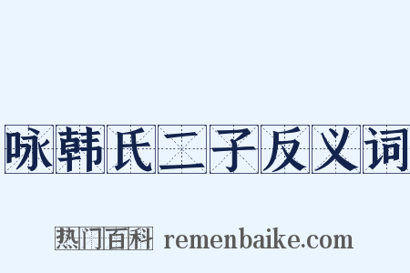 咏韩氏二子反义词是什么意思的图片